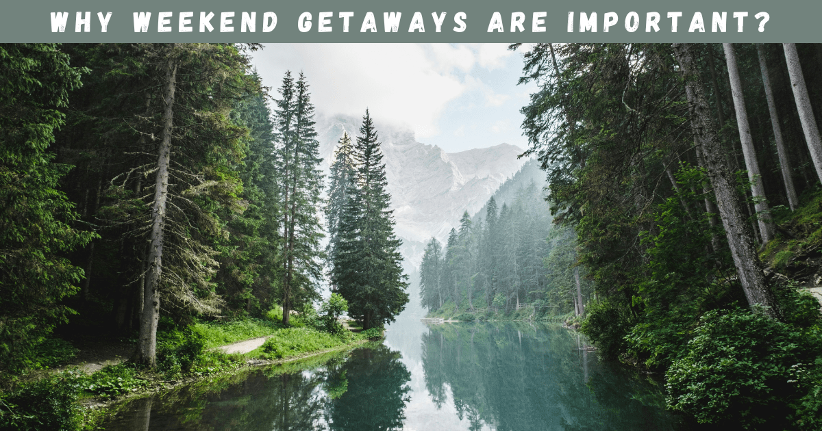 Why weekend getaways are important?